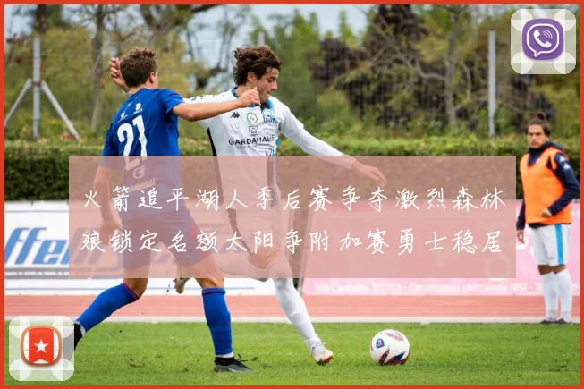 火箭追平湖人季后赛争夺激烈森林狼锁定名额太阳争附加赛勇士稳居第十