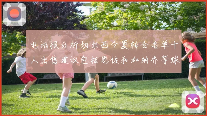 电讯报分析切尔西今夏转会名单十人出售建议包括恩佐和加纳乔等球员