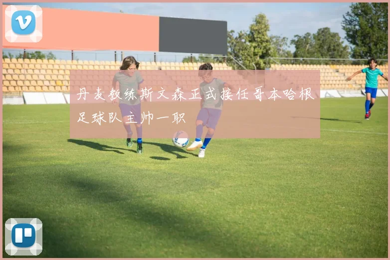 丹麦教练斯文森正式接任哥本哈根足球队主帅一职