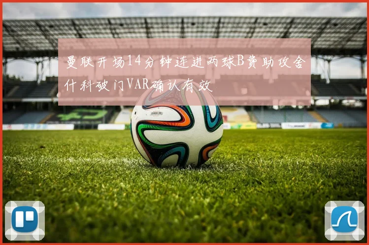 曼联开场14分钟连进两球B费助攻舍什科破门VAR确认有效