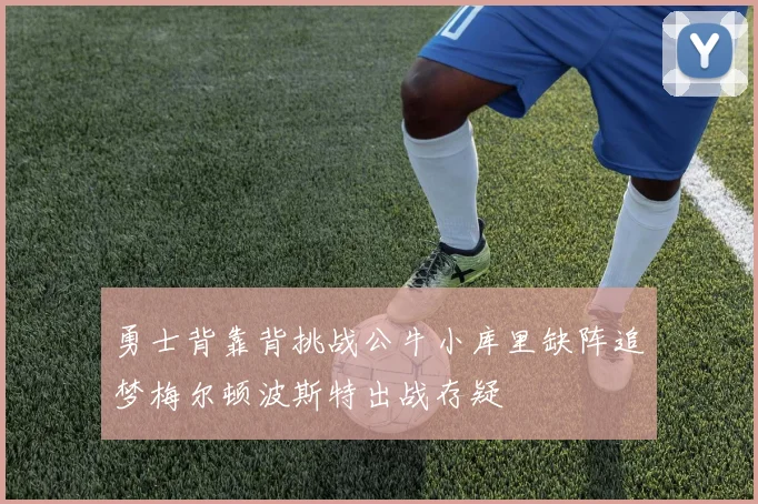 勇士背靠背挑战公牛小库里缺阵追梦梅尔顿波斯特出战存疑