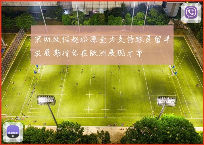 宋凯致信赵松源全力支持球员留洋发展期待你在欧洲展现才华
