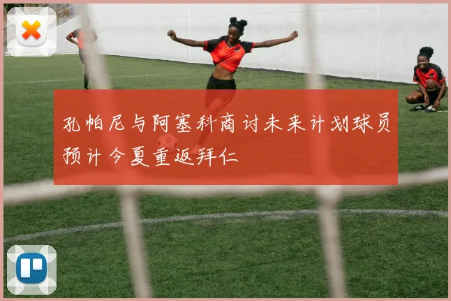 孔帕尼与阿塞科商讨未来计划球员预计今夏重返拜仁