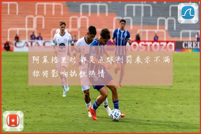 阿莱格里对都灵点球判罚表示不满称将影响执教热情